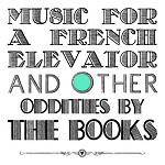 THE BOOKS - MUSIC FOR A FRENCH ELEVATOR AND OTHER ODDITIES