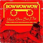 BOW WOW WOW - YOUR BOX SET PET - THE COMPLETE RECORDINGS 1980-1984