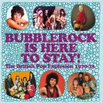 VARIOUS ARTISTS - BUBBLEROCK IS HERE TO STAY! THE BRITISH POP EXPLOSION 1970-73