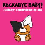 ROCKABYE BABY! - LULLABY RENDITIONS OF SIA