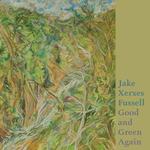JAKE XERXES FUSSELL - GOOD AND GREEN AGAIN