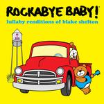 ROCKABYE BABY! - LULLABY RENDITIONS OF BLAKE SHELTON