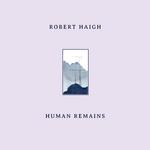 ROBERT HAIGH - HUMAN REMAINS [LP]