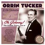 ORRIN & HIS ORCHESTRA TUCKER - OH JOHNNY! THE GOLDEN YEARS 1938-49