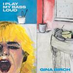 GINA BIRCH - I PLAY MY BASS LOUD (CLEAR VINYL)