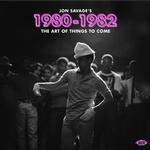 VARIOUS - JON SAVAGE'S 1980-1982: THE ART OF THINGS TO COME