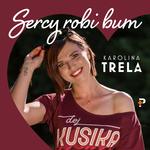 KAROLINA TRELA - SERCY ROBI BUM
