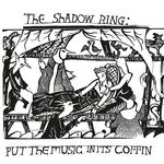 THE SHADOW RING - PUT THE MUSIC IN ITS COFFIN