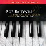 BOB BALDWIN - NEVER CAN SAY GOODBYE (A TRIBUTE TO MICHAEL JACKSON) REMIXED & REMASTERED