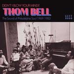 VARIOUS ARTISTS - THOM BELL - DIDN'T I BLOW YOUR MIND? THE SOUND OF PHILADELPHIA SOUL 1969 - 1983